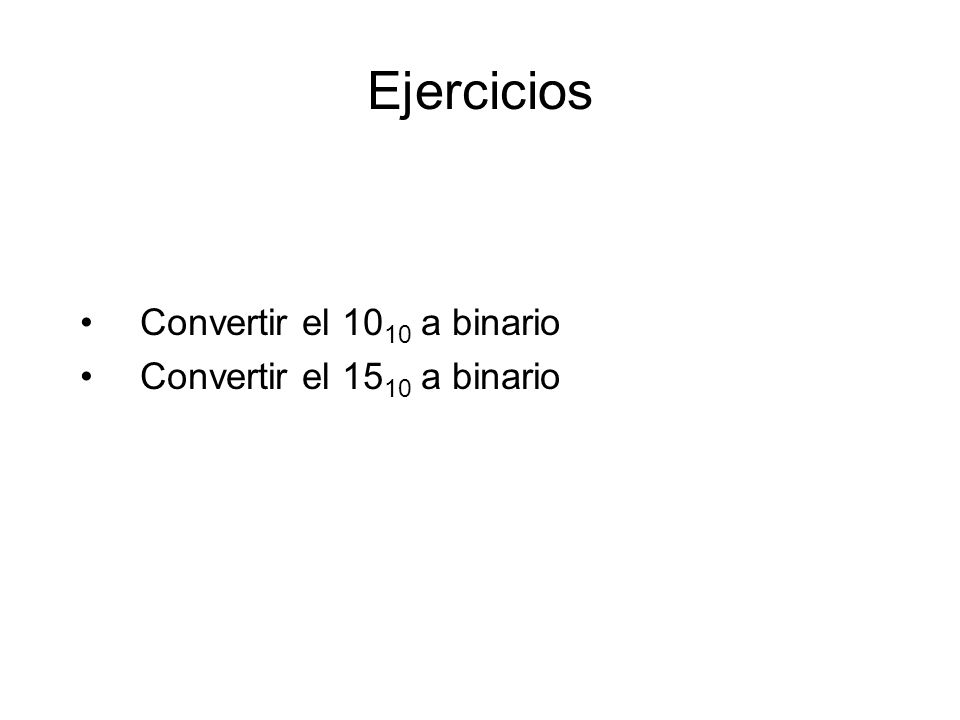 Ejercicios Convertir el 1010 a binario Convertir el 1510 a binario
