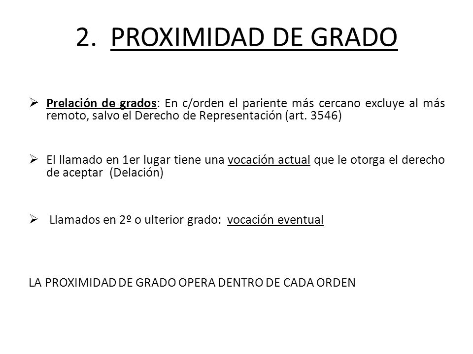 2. PROXIMIDAD DE GRADO Prelación de grados: En c/orden el pariente más cercano excluye al más remoto, salvo el Derecho de Representación (art. 3546)