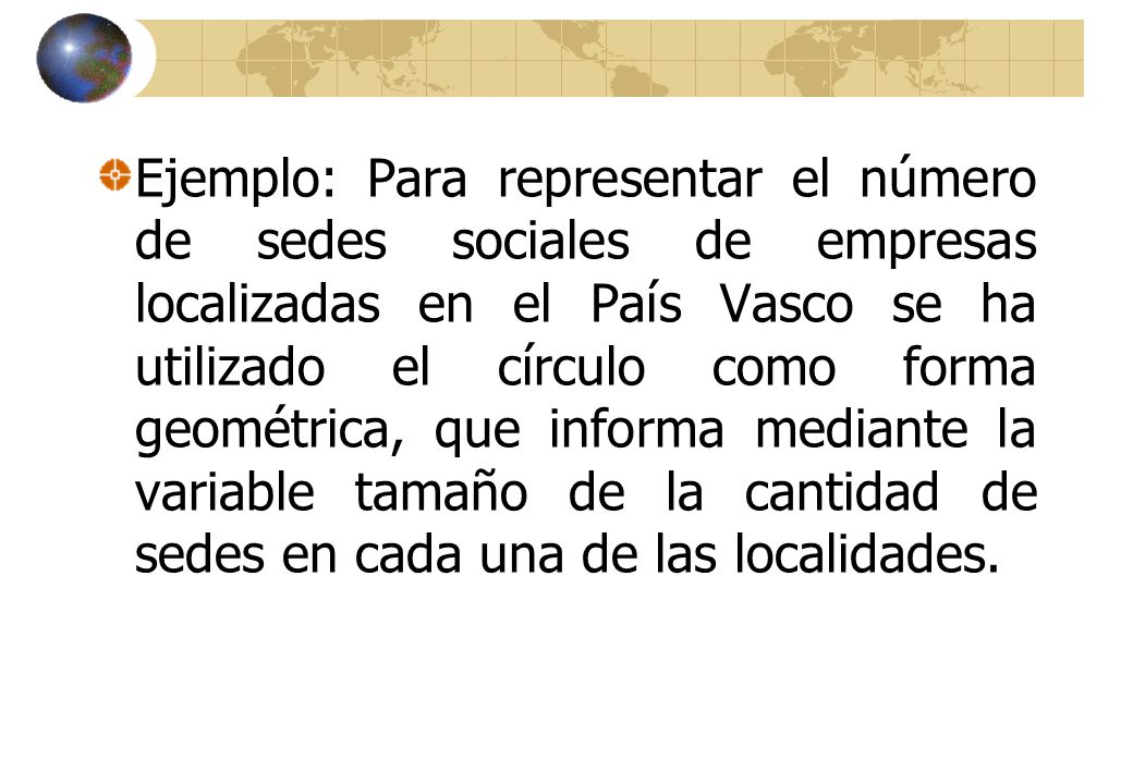 Ejemplo: Para representar el número de sedes sociales de empresas localizadas en el País Vasco se ha utilizado el círculo como forma geométrica, que informa mediante la variable tamaño de la cantidad de sedes en cada una de las localidades.