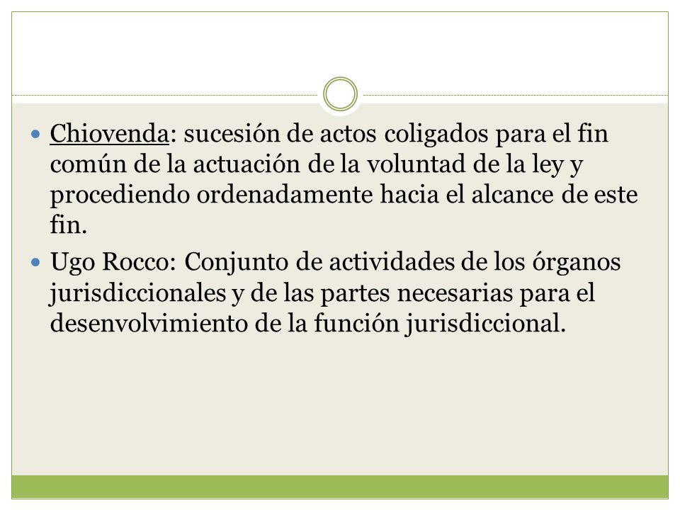 Chiovenda: sucesión de actos coligados para el fin común de la actuación de la voluntad de la ley y procediendo ordenadamente hacia el alcance de este fin.