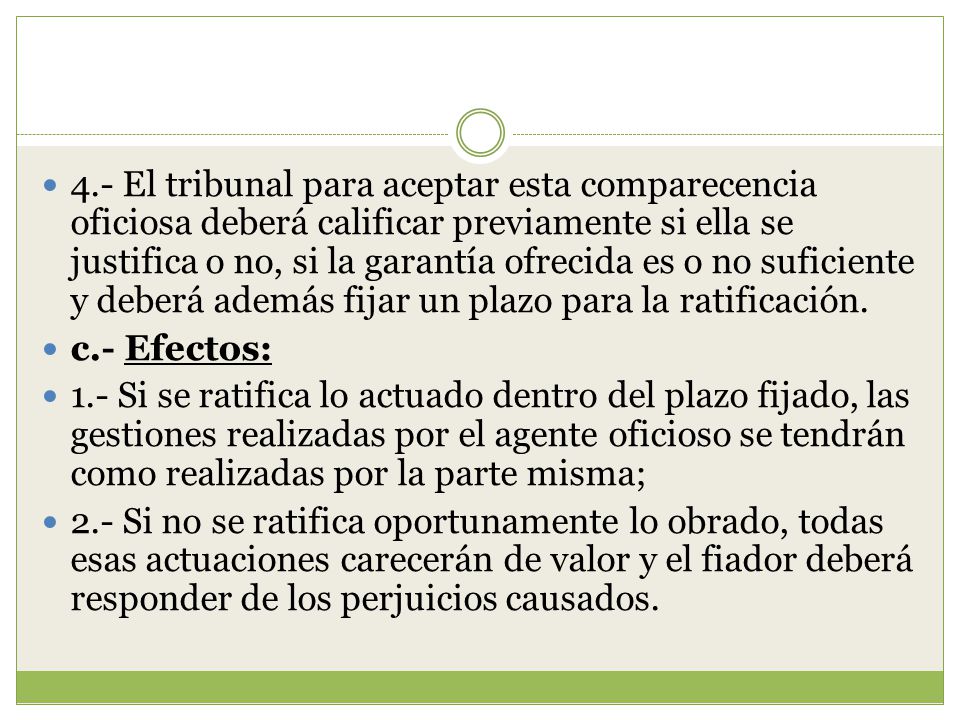 4.- El tribunal para aceptar esta comparecencia oficiosa deberá calificar previamente si ella se justifica o no, si la garantía ofrecida es o no suficiente y deberá además fijar un plazo para la ratificación.