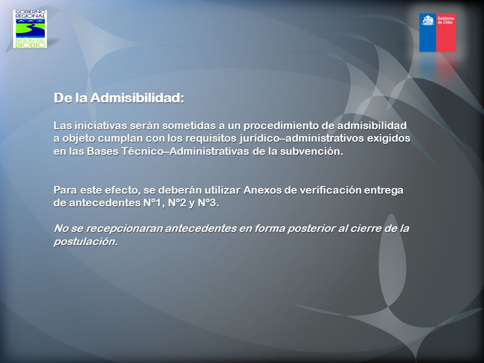 De la Admisibilidad: Las iniciativas serán sometidas a un procedimiento de admisibilidad a objeto cumplan con los requisitos jurídico–administrativos exigidos en las Bases Técnico–Administrativas de la subvención.