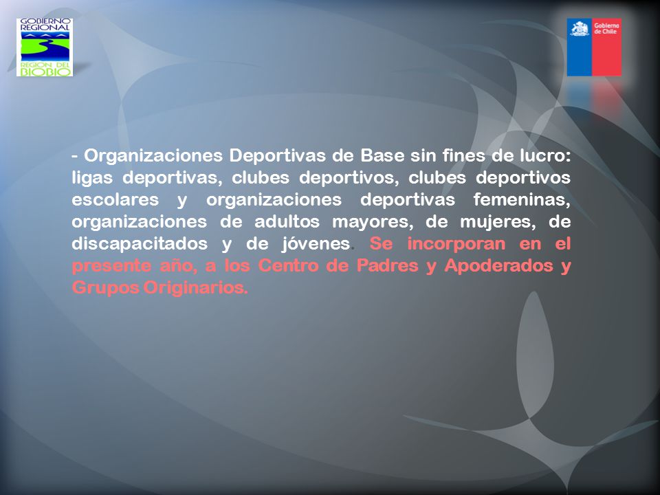 - Organizaciones Deportivas de Base sin fines de lucro: ligas deportivas, clubes deportivos, clubes deportivos escolares y organizaciones deportivas femeninas, organizaciones de adultos mayores, de mujeres, de discapacitados y de jóvenes.