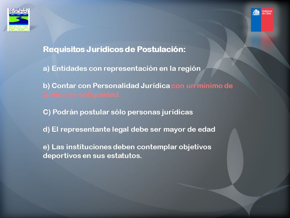 Requisitos Jurídicos de Postulación: a) Entidades con representación en la región b) Contar con Personalidad Jurídica con un mínimo de 2 años de antigüedad.