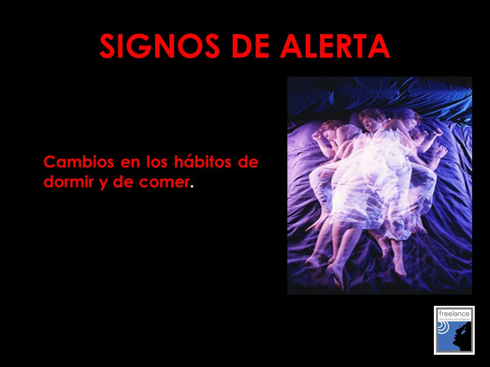 SIGNOS DE ALERTA Cambios en los hábitos de dormir y de comer.