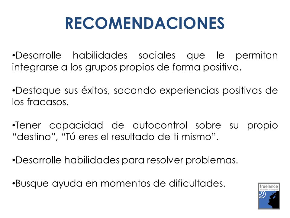RECOMENDACIONES Desarrolle habilidades sociales que le permitan integrarse a los grupos propios de forma positiva.