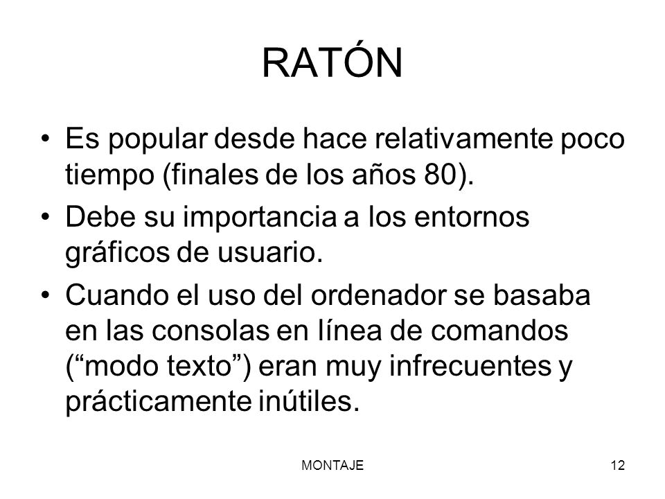RATÓN Es popular desde hace relativamente poco tiempo (finales de los años 80). Debe su importancia a los entornos gráficos de usuario.