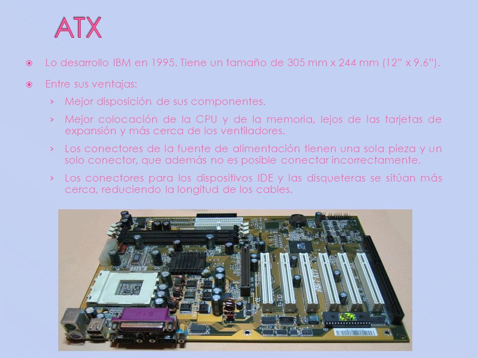 ATX Lo desarrollo IBM en Tiene un tamaño de 305 mm x 244 mm (12 x 9.6 ). Entre sus ventajas: