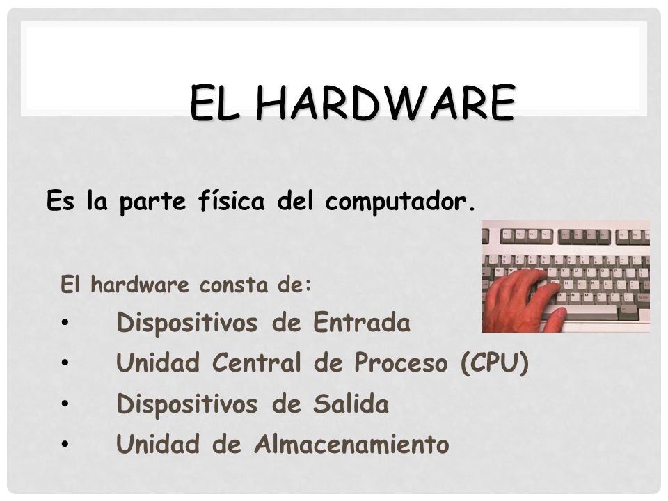El Hardware Es la parte física del computador. Dispositivos de Entrada