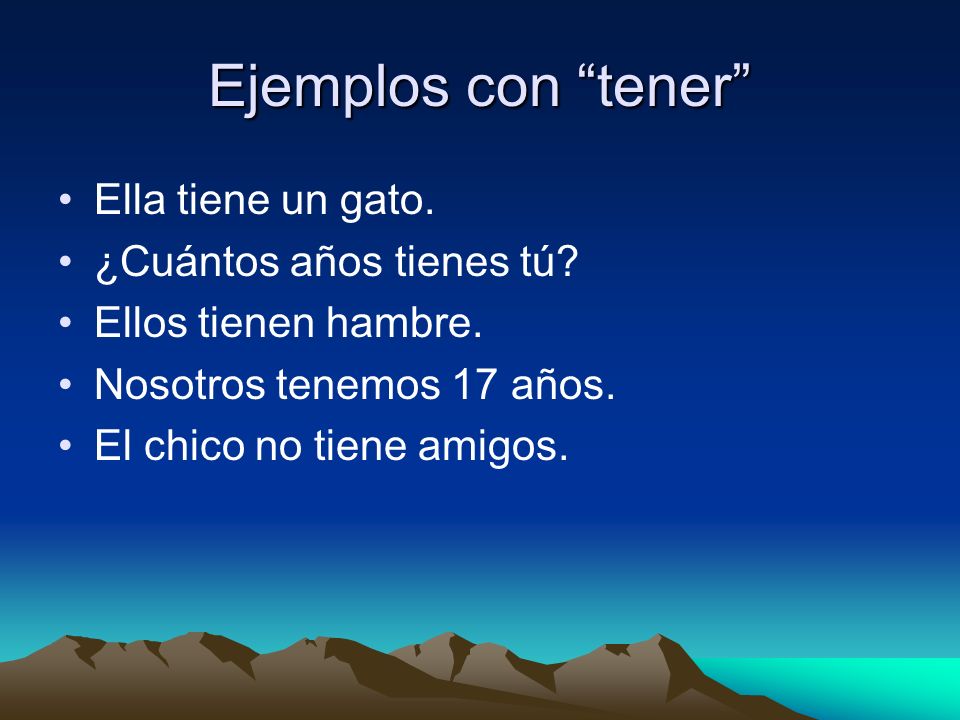 Ejemplos con tener Ella tiene un gato. ¿Cuántos años tienes tú