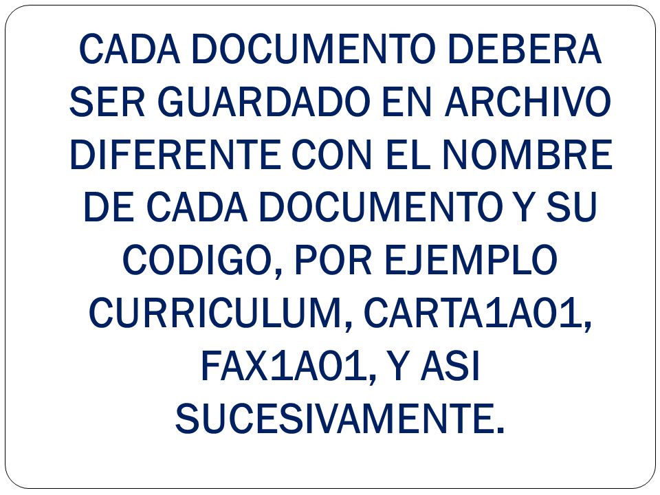 CADA DOCUMENTO DEBERA SER GUARDADO EN ARCHIVO DIFERENTE CON EL NOMBRE DE CADA DOCUMENTO Y SU CODIGO, POR EJEMPLO CURRICULUM, CARTA1A01, FAX1A01, Y ASI SUCESIVAMENTE.