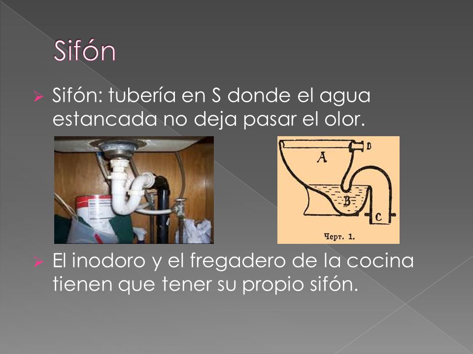 Sifón Sifón: tubería en S donde el agua estancada no deja pasar el olor.