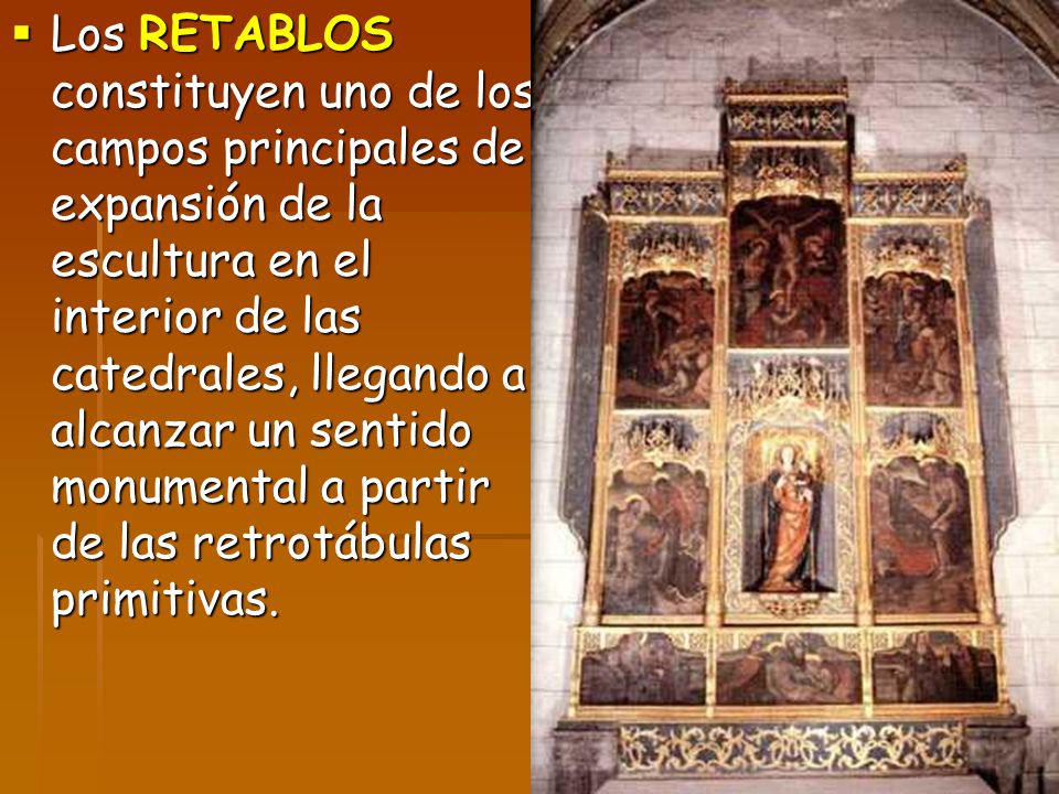 Los RETABLOS constituyen uno de los campos principales de expansión de la escultura en el interior de las catedrales, llegando a alcanzar un sentido monumental a partir de las retrotábulas primitivas.