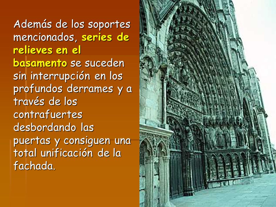 Además de los soportes mencionados, series de relieves en el basamento se suceden sin interrupción en los profundos derrames y a través de los contrafuertes desbordando las puertas y consiguen una total unificación de la fachada.
