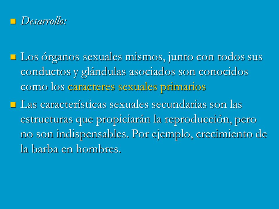 Desarrollo: Los órganos sexuales mismos, junto con todos sus conductos y glándulas asociados son conocidos como los caracteres sexuales primarios.