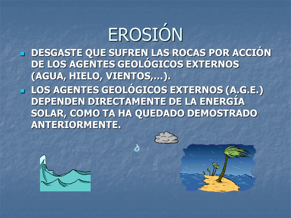 EROSIÓN DESGASTE QUE SUFREN LAS ROCAS POR ACCIÓN DE LOS AGENTES GEOLÓGICOS EXTERNOS (AGUA, HIELO, VIENTOS,…).