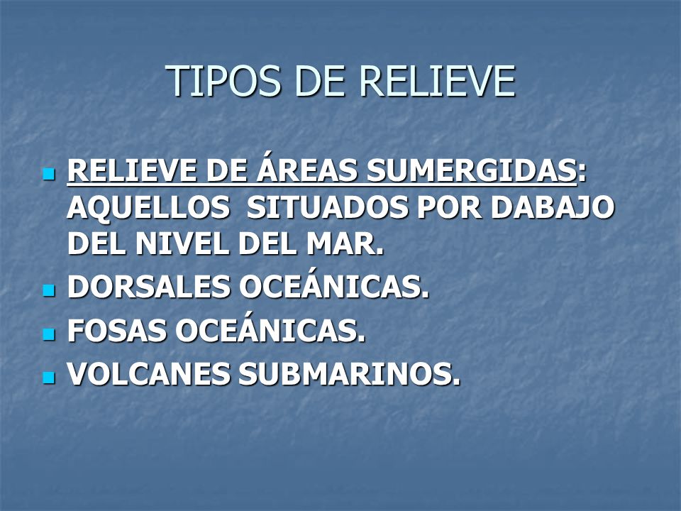 TIPOS DE RELIEVE RELIEVE DE ÁREAS SUMERGIDAS: AQUELLOS SITUADOS POR DABAJO DEL NIVEL DEL MAR. DORSALES OCEÁNICAS.