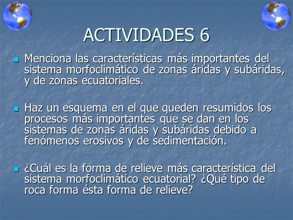 ACTIVIDADES 6 Menciona las características más importantes del sistema morfoclimático de zonas áridas y subáridas, y de zonas ecuatoriales.