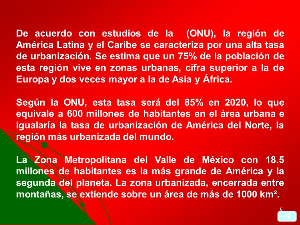 De acuerdo con estudios de la (ONU), la región de América Latina y el Caribe se caracteriza por una alta tasa de urbanización. Se estima que un 75% de la población de esta región vive en zonas urbanas, cifra superior a la de Europa y dos veces mayor a la de Asia y África.
