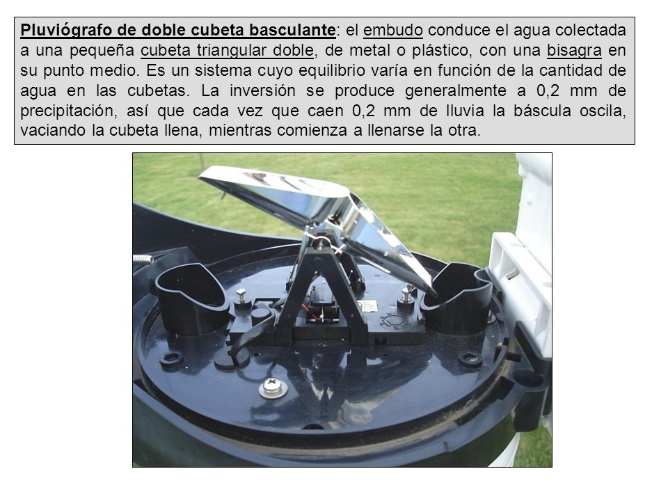Pluviógrafo de doble cubeta basculante: el embudo conduce el agua colectada a una pequeña cubeta triangular doble, de metal o plástico, con una bisagra en su punto medio.