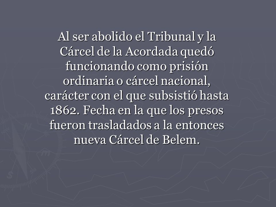 Al ser abolido el Tribunal y la Cárcel de la Acordada quedó funcionando como prisión ordinaria o cárcel nacional, carácter con el que subsistió hasta 1862.