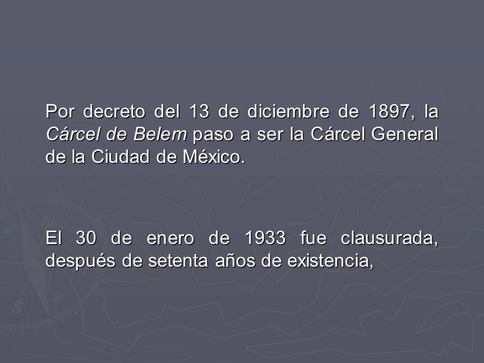 Por decreto del 13 de diciembre de 1897, la Cárcel de Belem paso a ser la Cárcel General de la Ciudad de México.