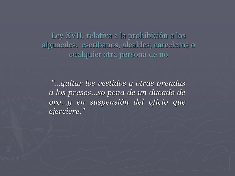 Ley XVII, relativa a la prohibición a los alguaciles, escribanos, alcaldes, carceleros o cualquier otra persona de no