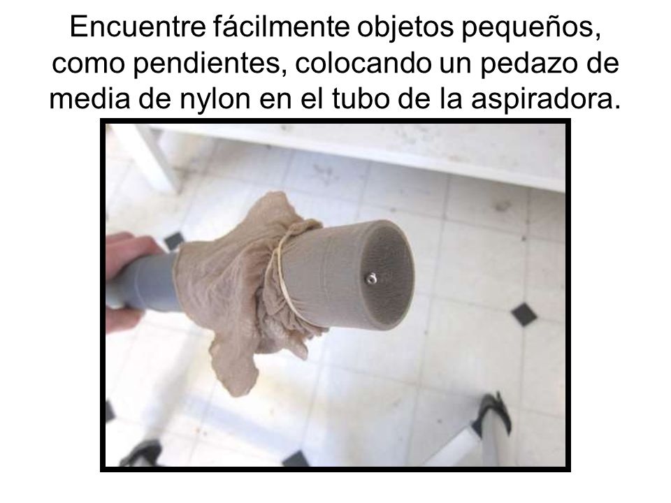 Encuentre fácilmente objetos pequeños, como pendientes, colocando un pedazo de media de nylon en el tubo de la aspiradora.