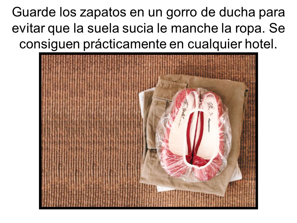 Guarde los zapatos en un gorro de ducha para evitar que la suela sucia le manche la ropa.