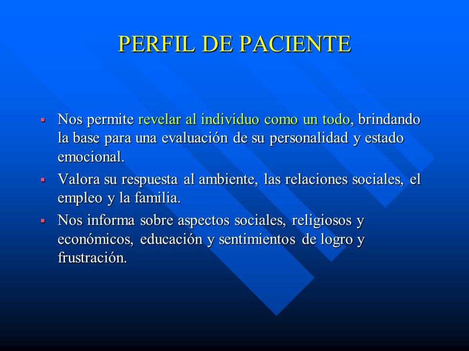 PERFIL DE PACIENTE Nos permite revelar al individuo como un todo, brindando la base para una evaluación de su personalidad y estado emocional.