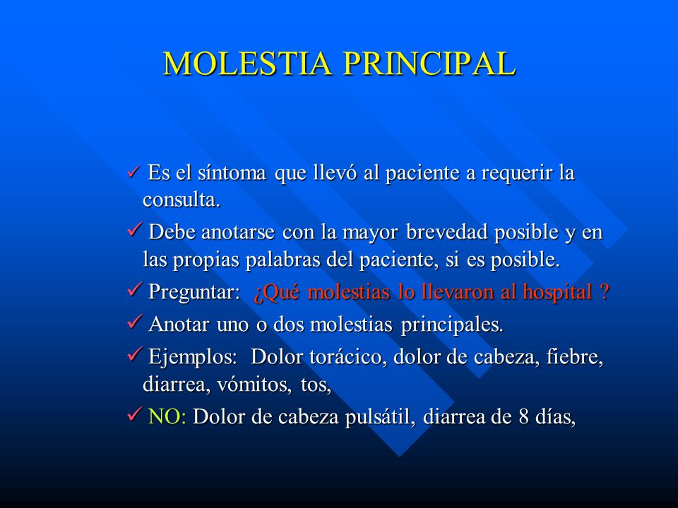 MOLESTIA PRINCIPAL Es el síntoma que llevó al paciente a requerir la consulta.