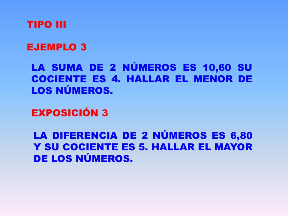 TIPO III EJEMPLO 3. LA SUMA DE 2 NÚMEROS ES 10,60 SU COCIENTE ES 4. HALLAR EL MENOR DE LOS NÚMEROS.