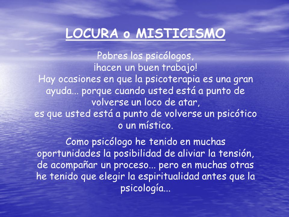 es que usted está a punto de volverse un psicótico o un místico.