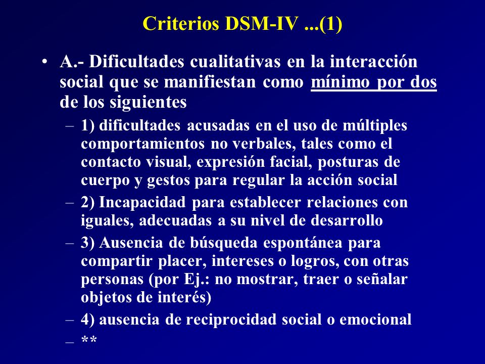 Criterios DSM-IV ...(1) A.- Dificultades cualitativas en la interacción social que se manifiestan como mínimo por dos de los siguientes.