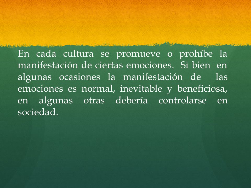 En cada cultura se promueve o prohíbe la manifestación de ciertas emociones.