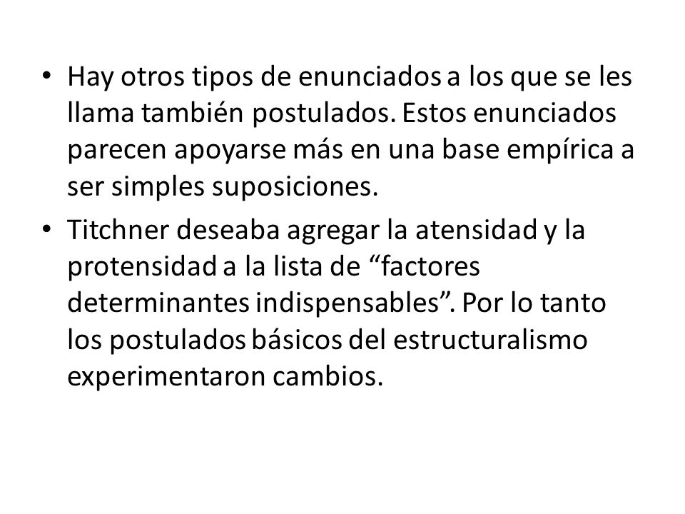 Hay otros tipos de enunciados a los que se les llama también postulados. Estos enunciados parecen apoyarse más en una base empírica a ser simples suposiciones.