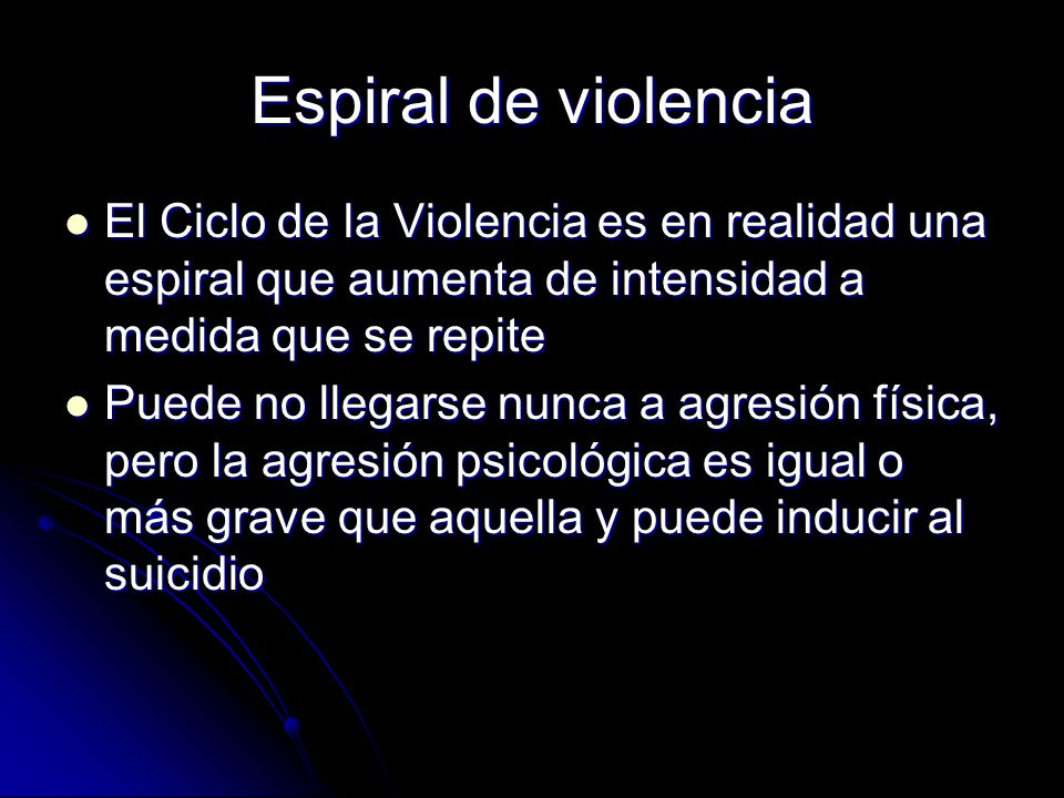 Espiral de violencia El Ciclo de la Violencia es en realidad una espiral que aumenta de intensidad a medida que se repite.