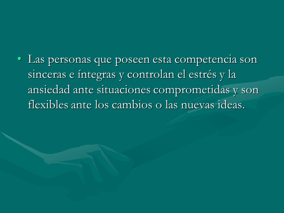 Las personas que poseen esta competencia son sinceras e íntegras y controlan el estrés y la ansiedad ante situaciones comprometidas y son flexibles ante los cambios o las nuevas ideas.