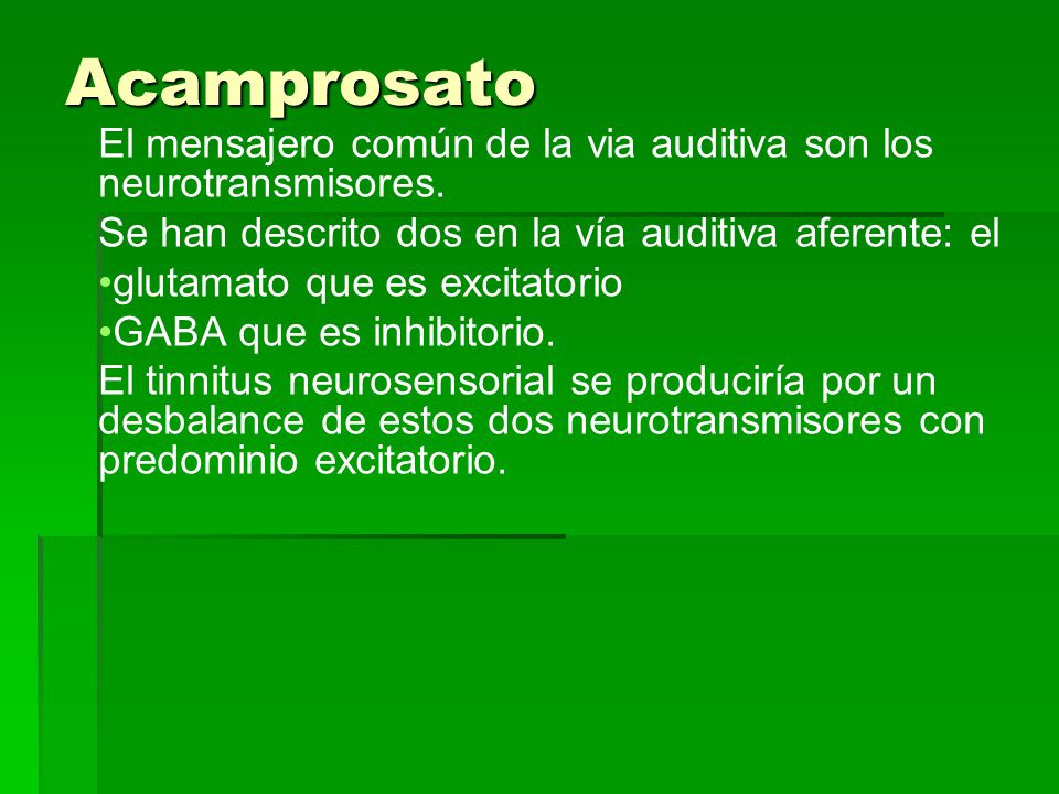 Acamprosato El mensajero común de la via auditiva son los neurotransmisores. Se han descrito dos en la vía auditiva aferente: el.