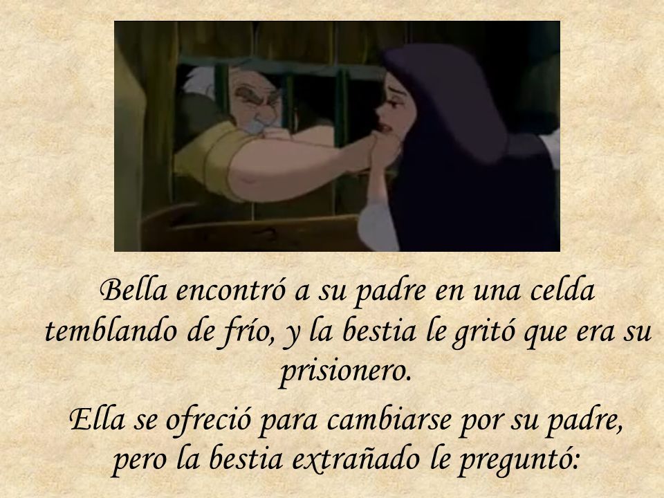 Bella encontró a su padre en una celda temblando de frío, y la bestia le gritó que era su prisionero.