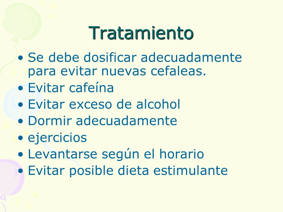 Tratamiento Se debe dosificar adecuadamente para evitar nuevas cefaleas. Evitar cafeína. Evitar exceso de alcohol.