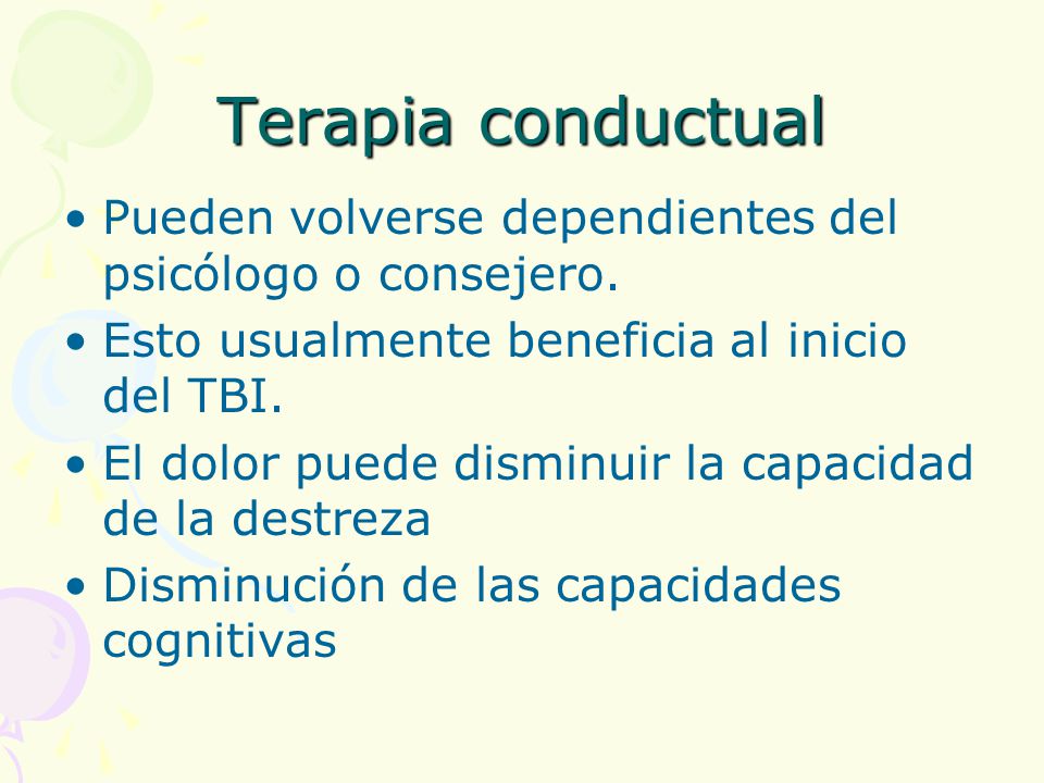 Terapia conductual Pueden volverse dependientes del psicólogo o consejero. Esto usualmente beneficia al inicio del TBI.