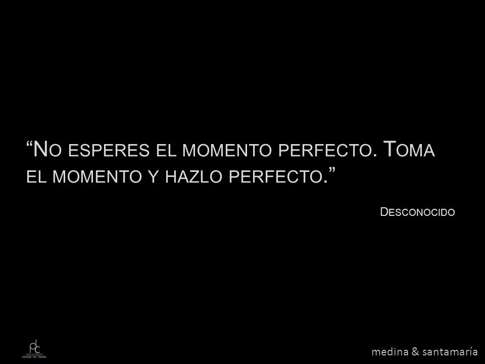 No esperes el momento perfecto. Toma el momento y hazlo perfecto.