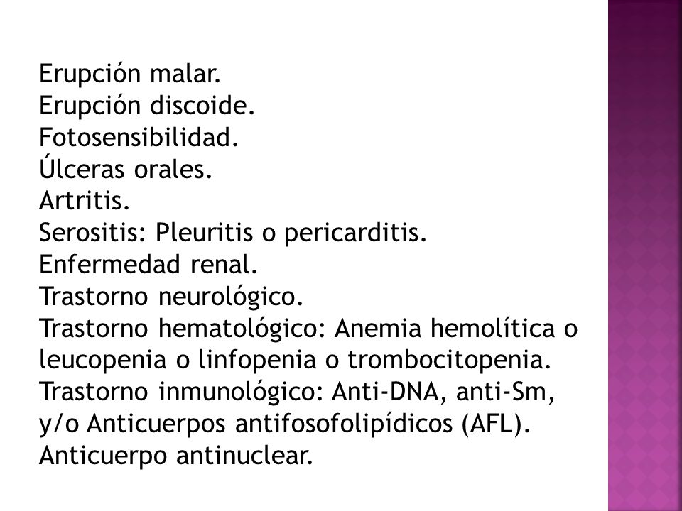 Erupción malar. Erupción discoide. Fotosensibilidad. Úlceras orales. Artritis. Serositis: Pleuritis o pericarditis.