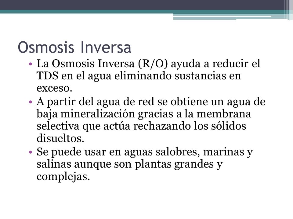 Osmosis Inversa La Osmosis Inversa (R/O) ayuda a reducir el TDS en el agua eliminando sustancias en exceso.