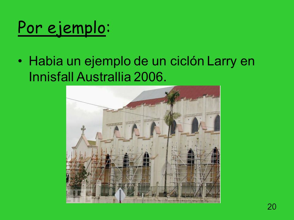 Por ejemplo: Habia un ejemplo de un ciclón Larry en Innisfall Australlia 2006.
