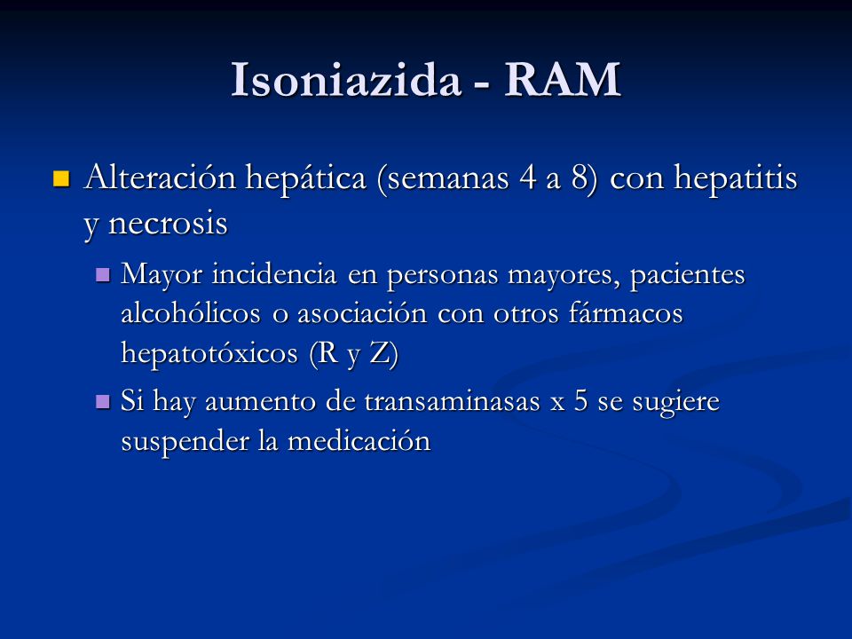 Isoniazida - RAM Alteración hepática (semanas 4 a 8) con hepatitis y necrosis.