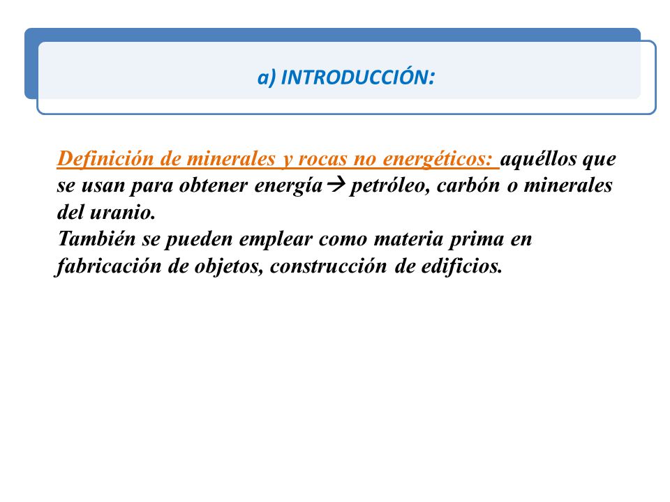 a) INTRODUCCIÓN: Definición de minerales y rocas no energéticos: aquéllos que se usan para obtener energía petróleo, carbón o minerales del uranio.