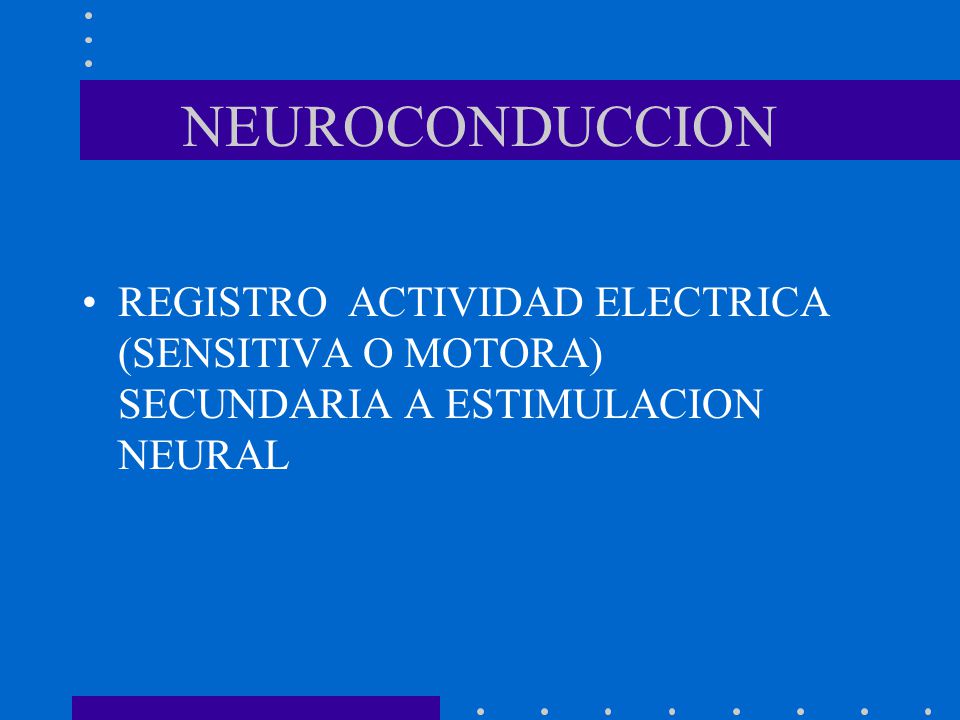 NEUROCONDUCCION REGISTRO ACTIVIDAD ELECTRICA (SENSITIVA O MOTORA) SECUNDARIA A ESTIMULACION NEURAL