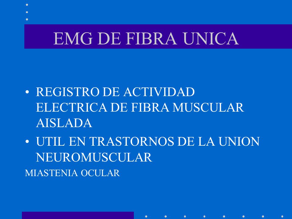 EMG DE FIBRA UNICA REGISTRO DE ACTIVIDAD ELECTRICA DE FIBRA MUSCULAR AISLADA. UTIL EN TRASTORNOS DE LA UNION NEUROMUSCULAR.